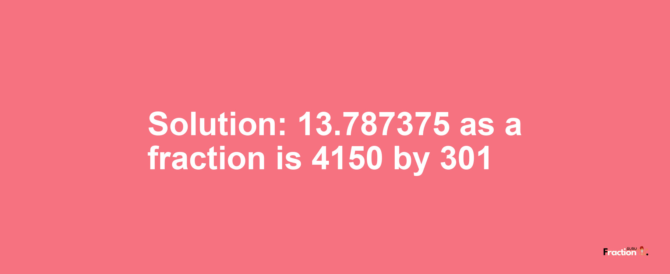 Solution:13.787375 as a fraction is 4150/301